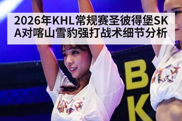 2026年KHL常规赛圣彼得堡SKA对喀山雪豹强打战术细节分析